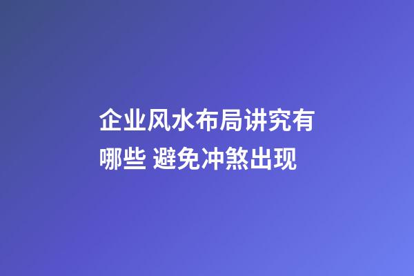 企业风水布局讲究有哪些 避免冲煞出现